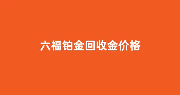 六福铂金回收金价格_六福回收铂金吗