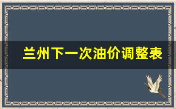 兰州下一次油价调整表-兰州下一次油价调整表最新