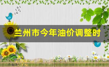 兰州市今年油价调整时间-兰州油价涨跌