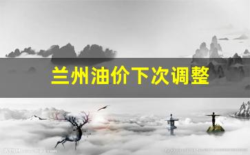 兰州油价下次调整-兰州油价下次调整时间表