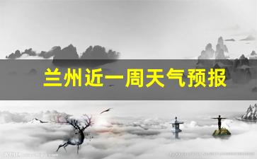 兰州近两周天气_兰州近一周天气预报