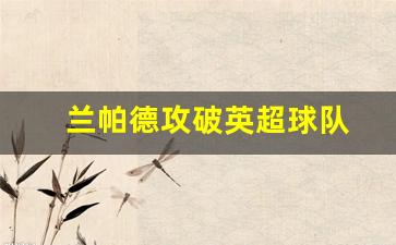 兰帕德攻破英超球队-兰帕德英超进球数