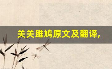 关关雎鸠原文及翻译,关关雎鸠全文,关关雎鸠翻译,关关雎鸠全诗解析-第1张图片-我的生活随想