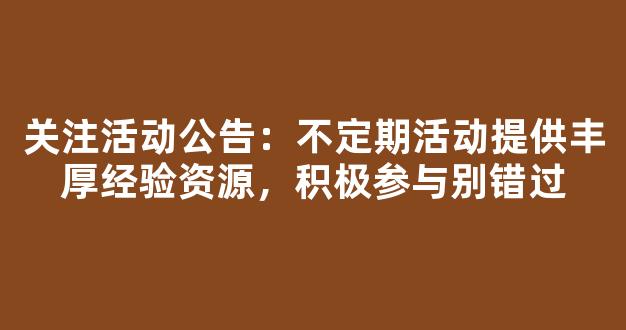 关注活动公告：不定期活动提供丰厚经验资源，积极参与别错过