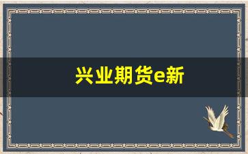 兴业期货e新(兴业期货客服电话)_https://www.nalian8.com_北交所_第1张
