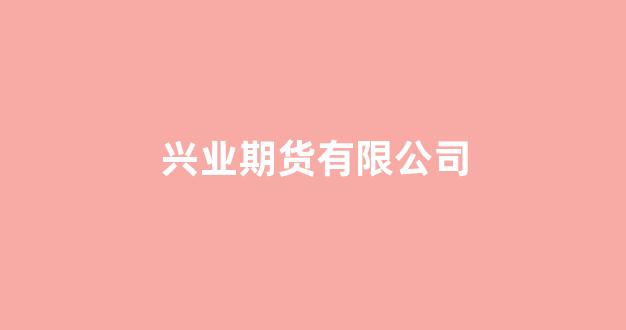 兴业期货有限公司(兴业期货有限公司上海总部)_https://www.jnskb.com_装修流程_第1张