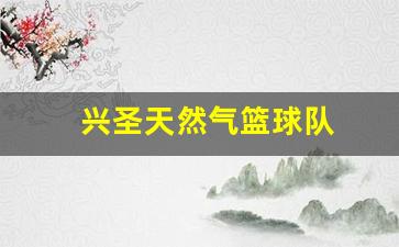 兴圣天然气客服电话-兴圣天然气篮球队