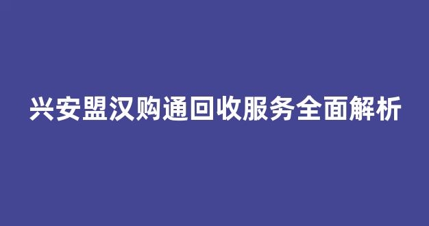 兴安盟汉购通回收服务全面解析