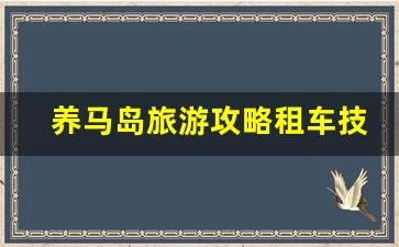 养马岛一日游攻略_养马岛旅游攻略租车技巧
