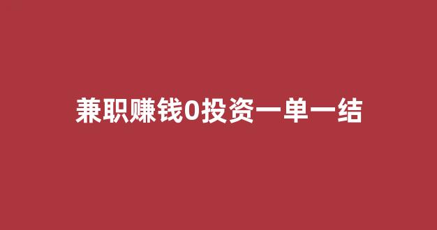 兼职赚钱0投资一单一结(手机怎么挣钱快日结)_https://www.hhem8.com_上交所_第1张