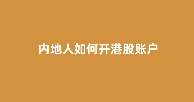 内地人如何开港股账户(内地股民如何进行港股开户)_https://www.hhem8.com_创业板_第1张