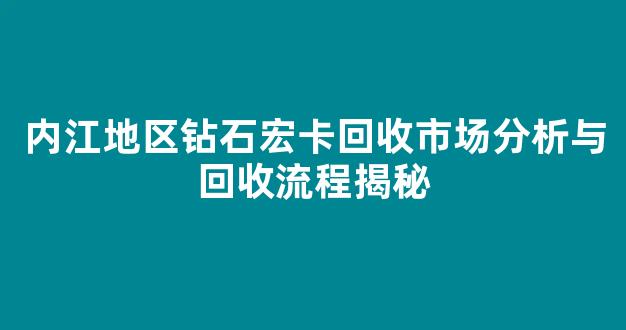 内江地区钻石宏卡回收市场分析与回收流程揭秘