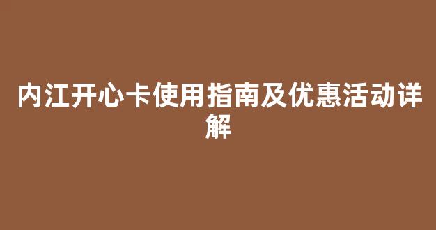 内江开心卡使用指南及优惠活动详解