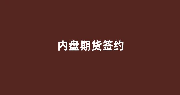 内盘期货签约(期货内盘外盘技巧)_https://www.gfdzclz.com_上交所_第1张