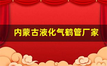 内蒙古液化气鹤管厂家(内蒙古液化气鹤管厂家电话)(1)