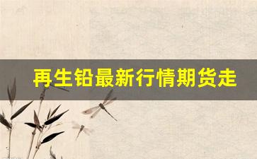 再生铅最新行情期货走势图(再生铅价格最新走势图)_https://www.ljyuan-tech.com_科创板_第1张