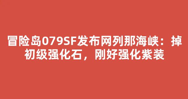 冒险岛079SF发布网列那海峡：掉初级强化石，刚好强化紫装