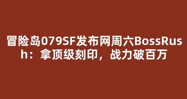 冒险岛079SF发布网周六BossRush：拿顶级刻印，战力破百万