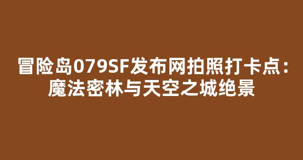 冒险岛079SF发布网拍照打卡点：魔法密林与天空之城绝景