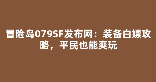 冒险岛079SF发布网：装备白嫖攻略，平民也能爽玩