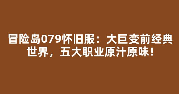 冒险岛079怀旧服：大巨变前经典世界，五大职业原汁原味！