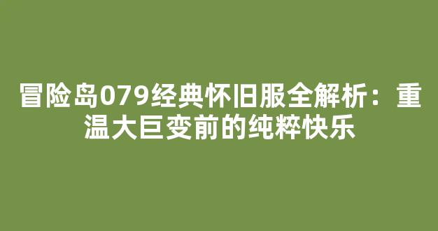 冒险岛079经典怀旧服全解析：重温大巨变前的纯粹快乐