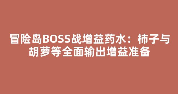 冒险岛BOSS战增益药水：柿子与胡萝等全面输出增益准备