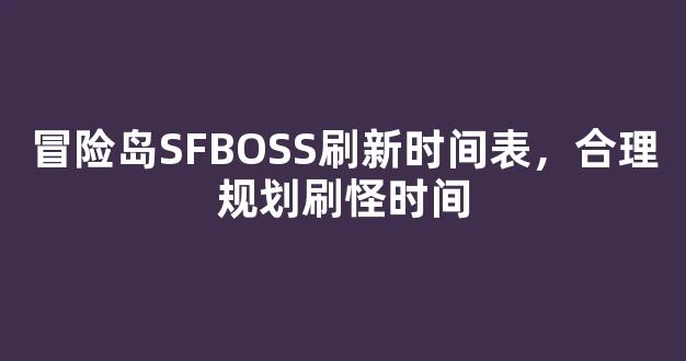 冒险岛SFBOSS刷新时间表，合理规划刷怪时间