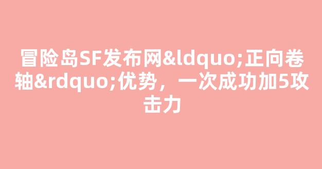 冒险岛SF发布网“正向卷轴”优势，一次成功加5攻击力