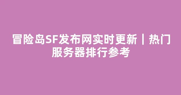 冒险岛SF发布网实时更新｜热门服务器排行参考