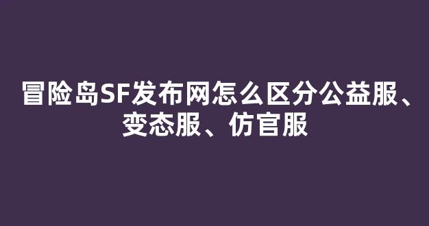 冒险岛SF发布网怎么区分公益服、变态服、仿官服