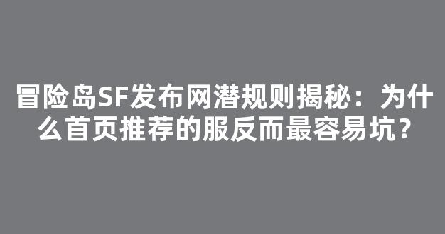 冒险岛SF发布网潜规则揭秘：为什么首页推荐的服反而最容易坑？