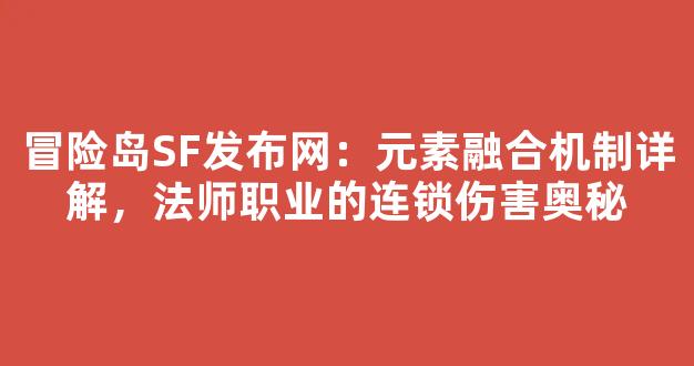 冒险岛SF发布网：元素融合机制详解，法师职业的连锁伤害奥秘