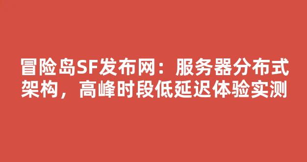 冒险岛SF发布网：服务器分布式架构，高峰时段低延迟体验实测