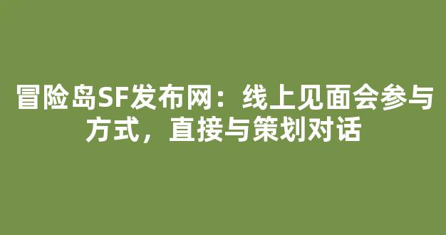 冒险岛SF发布网：线上见面会参与方式，直接与策划对话
