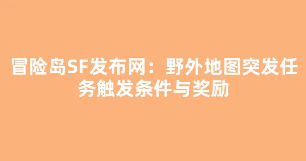 冒险岛SF发布网：野外地图突发任务触发条件与奖励