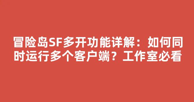 冒险岛SF多开功能详解：如何同时运行多个客户端？工作室必看