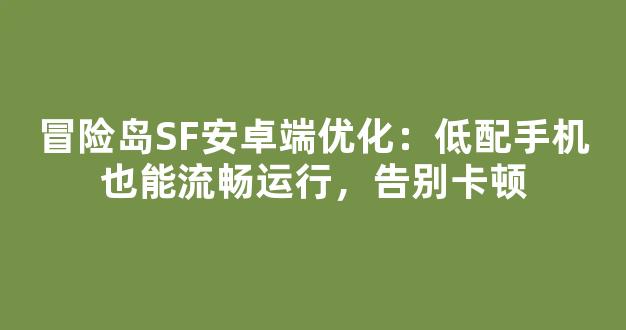 冒险岛SF安卓端优化：低配手机也能流畅运行，告别卡顿