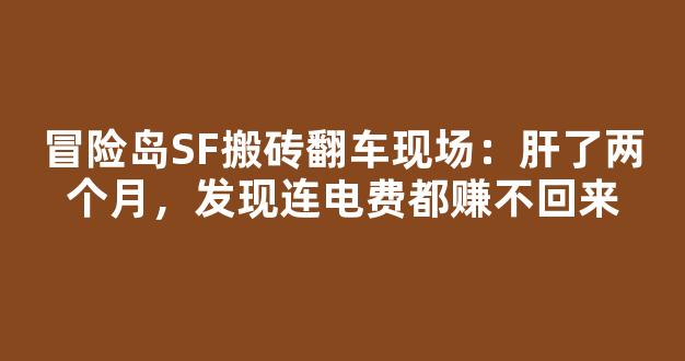 冒险岛SF搬砖翻车现场：肝了两个月，发现连电费都赚不回来