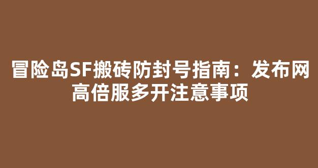 冒险岛SF搬砖防封号指南：发布网高倍服多开注意事项