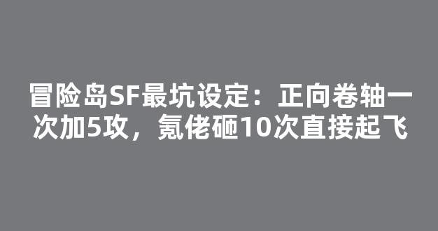 冒险岛SF最坑设定：正向卷轴一次加5攻，氪佬砸10次直接起飞