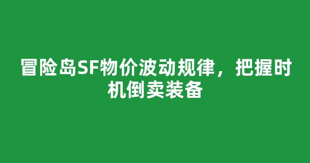 冒险岛SF物价波动规律，把握时机倒卖装备