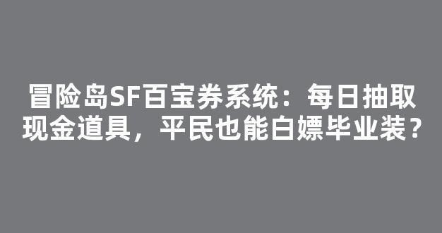 冒险岛SF百宝券系统：每日抽取现金道具，平民也能白嫖毕业装？
