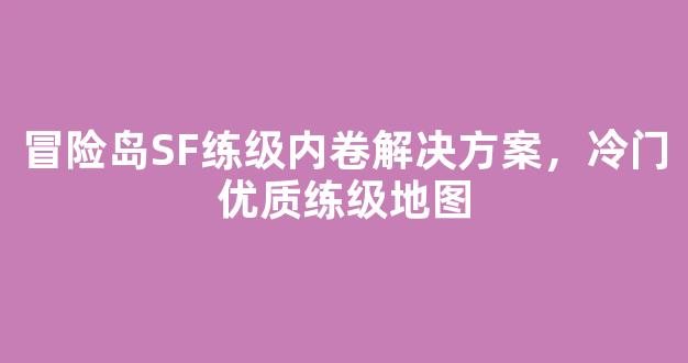 冒险岛SF练级内卷解决方案，冷门优质练级地图