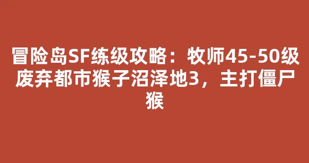 冒险岛SF练级攻略：牧师45-50级废弃都市猴子沼泽地3，主打僵尸猴