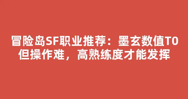 冒险岛SF职业推荐：墨玄数值T0但操作难，高熟练度才能发挥