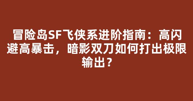 冒险岛SF飞侠系进阶指南：高闪避高暴击，暗影双刀如何打出极限输出？