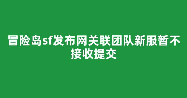 冒险岛sf发布网关联团队新服暂不接收提交