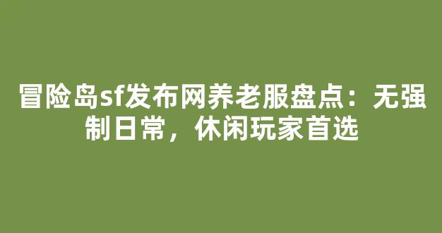 冒险岛sf发布网养老服盘点：无强制日常，休闲玩家首选