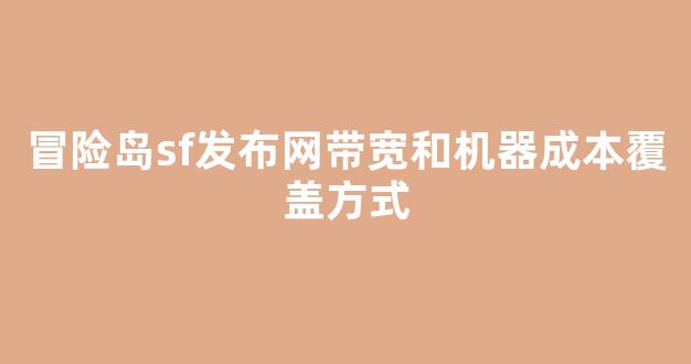 冒险岛sf发布网带宽和机器成本覆盖方式